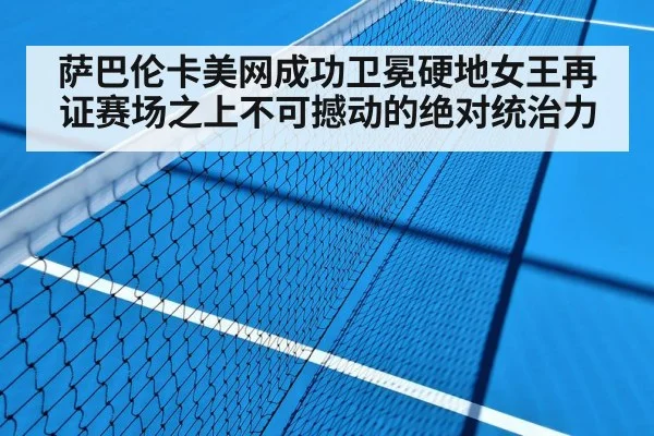 萨巴伦卡美网成功卫冕硬地女王再证赛场之上不可撼动的绝对统治力