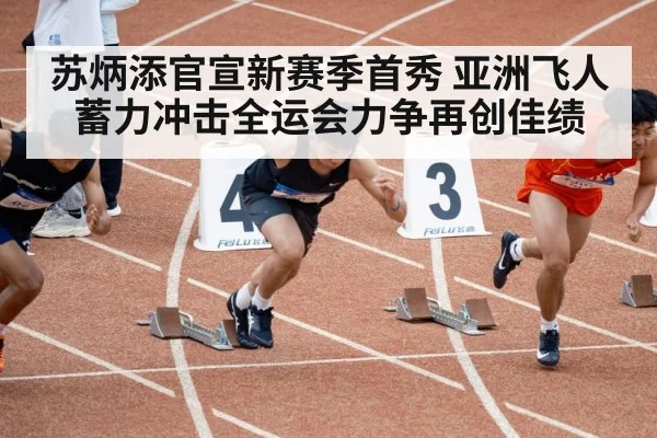 苏炳添官宣新赛季首秀 亚洲飞人蓄力冲击全运会力争再创佳绩