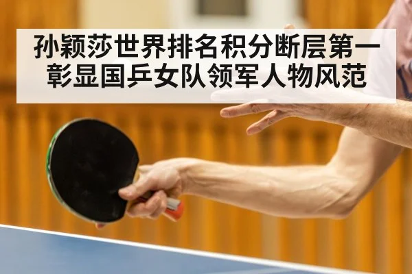 孙颖莎世界排名积分断层第一 彰显国乒女队领军人物风范