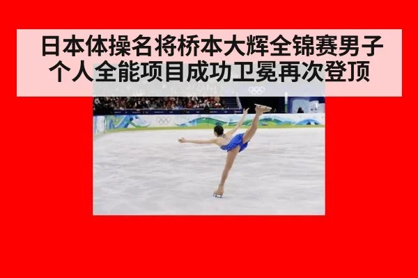 日本体操名将桥本大辉全锦赛男子个人全能项目成功卫冕再次登顶