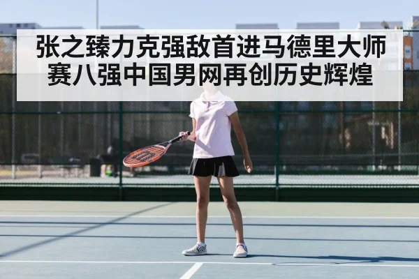 张之臻力克强敌首进马德里大师赛八强中国男网再创历史辉煌