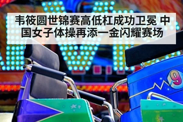 韦筱圆世锦赛高低杠成功卫冕 中国女子体操再添一金闪耀赛场