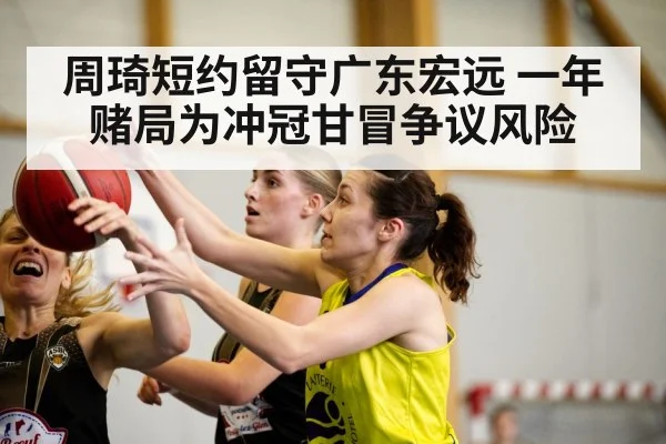周琦短约留守广东宏远 一年赌局为冲冠甘冒争议风险