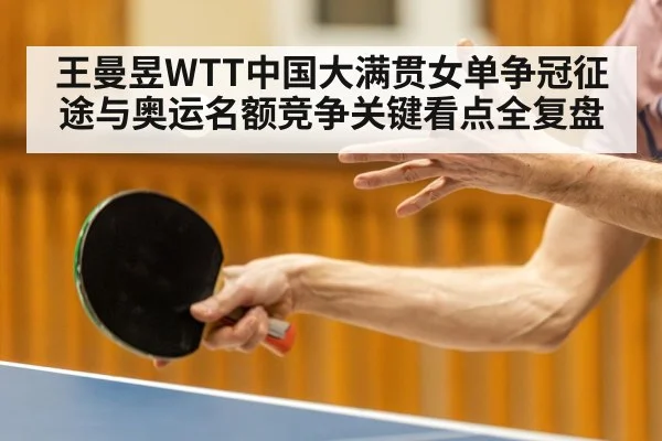 王曼昱WTT中国大满贯女单争冠征途与奥运名额竞争关键看点全复盘